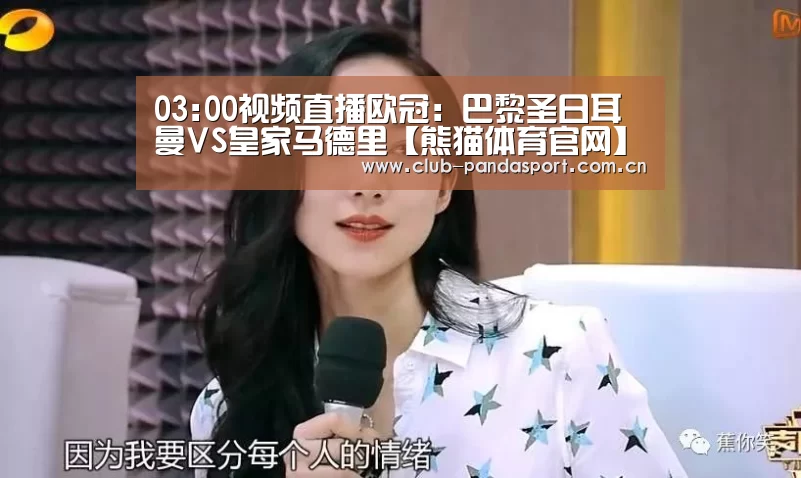 03:00视频直播欧冠:巴黎圣日耳曼VS皇家马德里【熊猫体育官网】(图2) 熊猫体育客户端