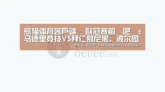 熊猫体育客户端-
欧冠赛前嘚吧嘚:马德里竞技VS拜仁慕尼黑、波尔图VS曼城(图2) 熊猫体育客户端