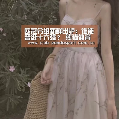 欧冠分组新鲜出炉:谁能晋级十六强?_熊猫体育官网(图1) 熊猫体育平台