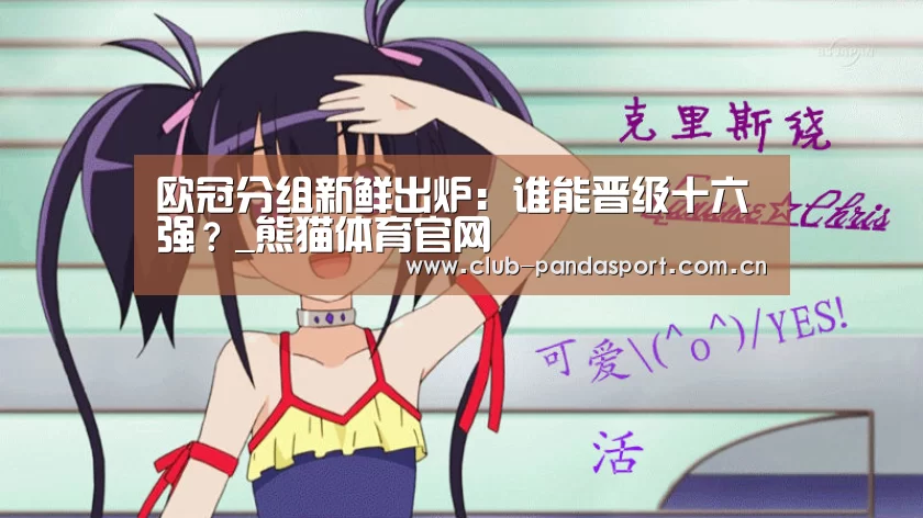 欧冠分组新鲜出炉:谁能晋级十六强?_熊猫体育官网(图2) 熊猫体育安装