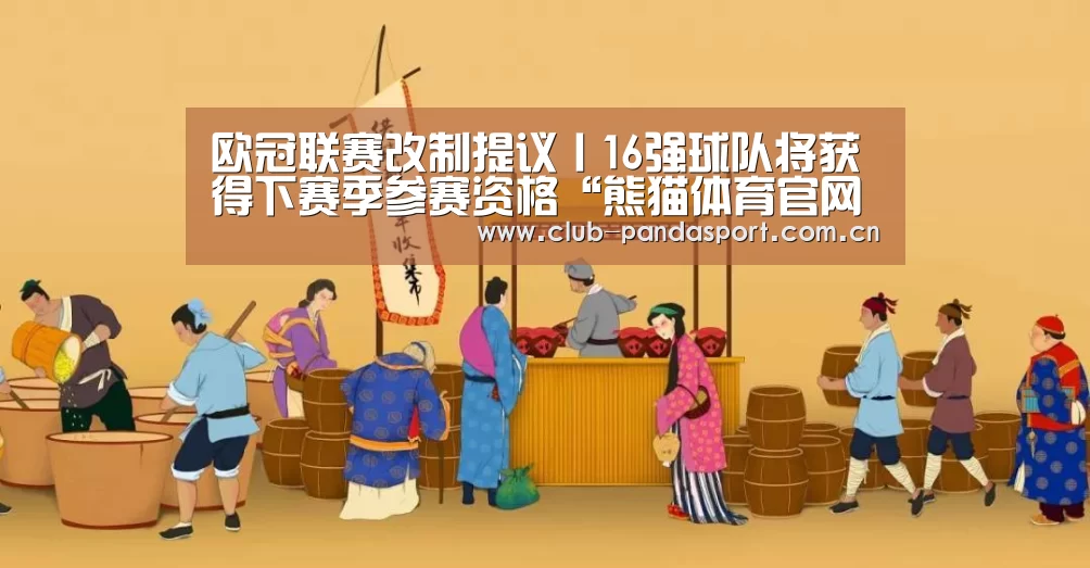 欧冠联赛改制提议丨16强球队将获得下赛季参赛资格“熊猫体育官网”(图3) 熊猫体育平台