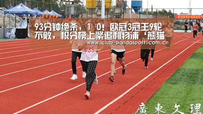 93分钟绝杀,1-0!欧冠3冠王9轮不败,积分榜上紧追利物浦‘熊猫体育安装’(图3) 熊猫体育官网